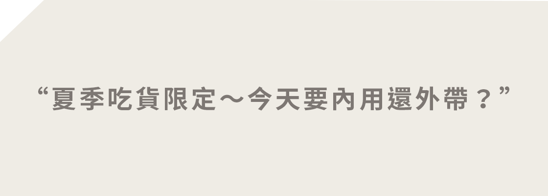 夏季吃貨限定～今天要內用還外帶？